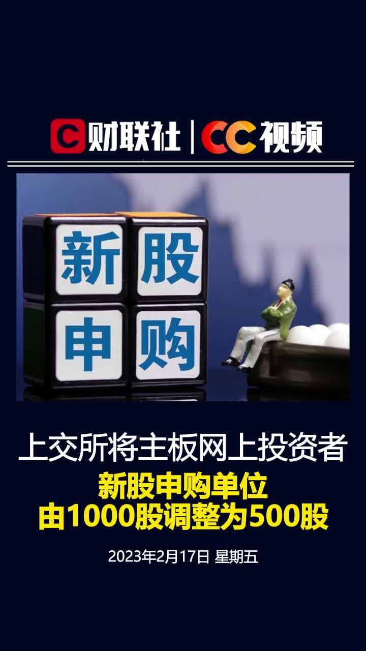 上交所:将主板网上投资者新股申购单位由1000股调整为500股 与科创板保持一致